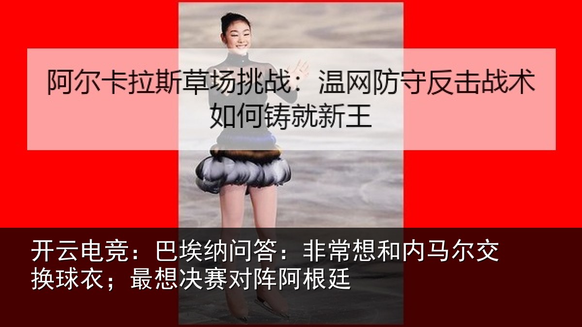 开云电竞：巴埃纳问答：非常想和内马尔交换球衣；最想决赛对阵阿根廷