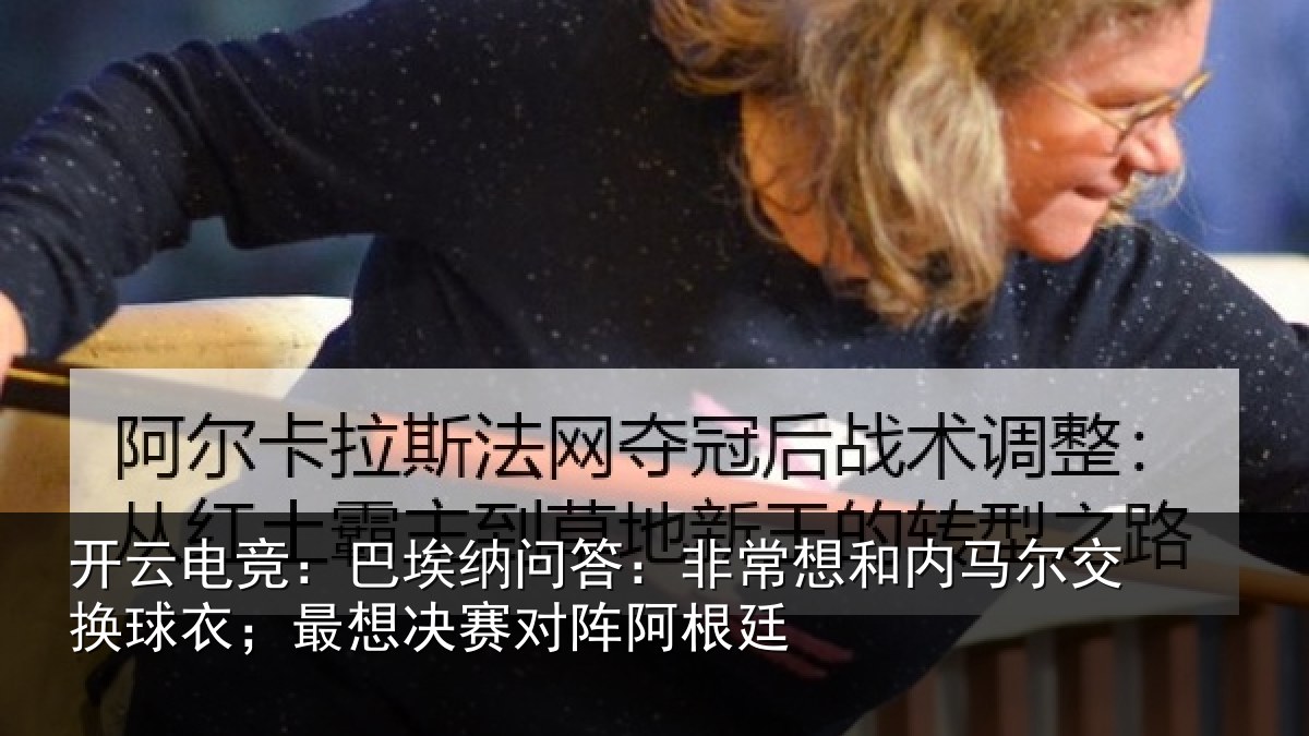 开云电竞：巴埃纳问答：非常想和内马尔交换球衣；最想决赛对阵阿根廷