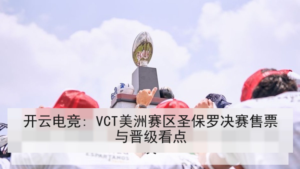 开云电竞: VCT美洲赛区圣保罗决赛售票与晋级看点 开云电竞: VCT美洲赛区圣保罗决赛售票与晋级看点