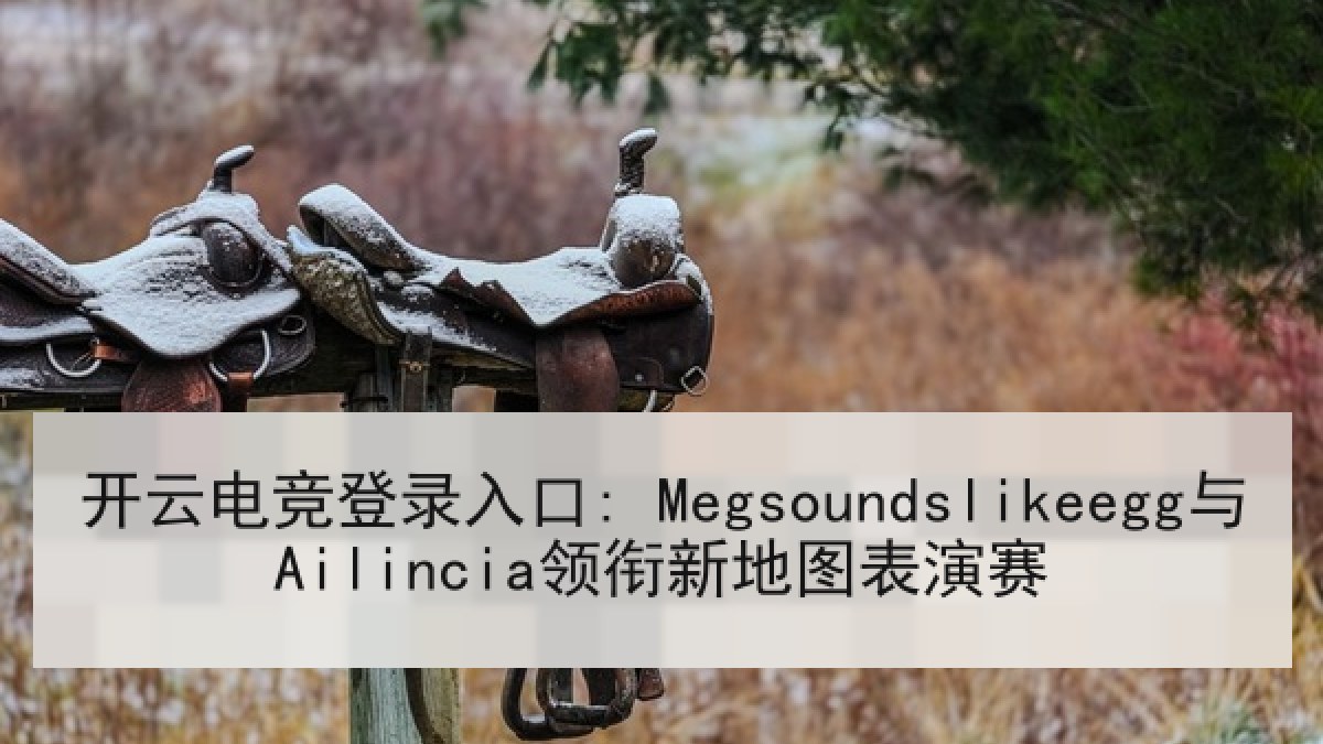 开云电竞登录入口: Megsoundslikeegg与Ailincia领衔新地图表演赛 开云电竞登录入口: Megsoundslikeegg与Ailincia领衔新地图表演赛