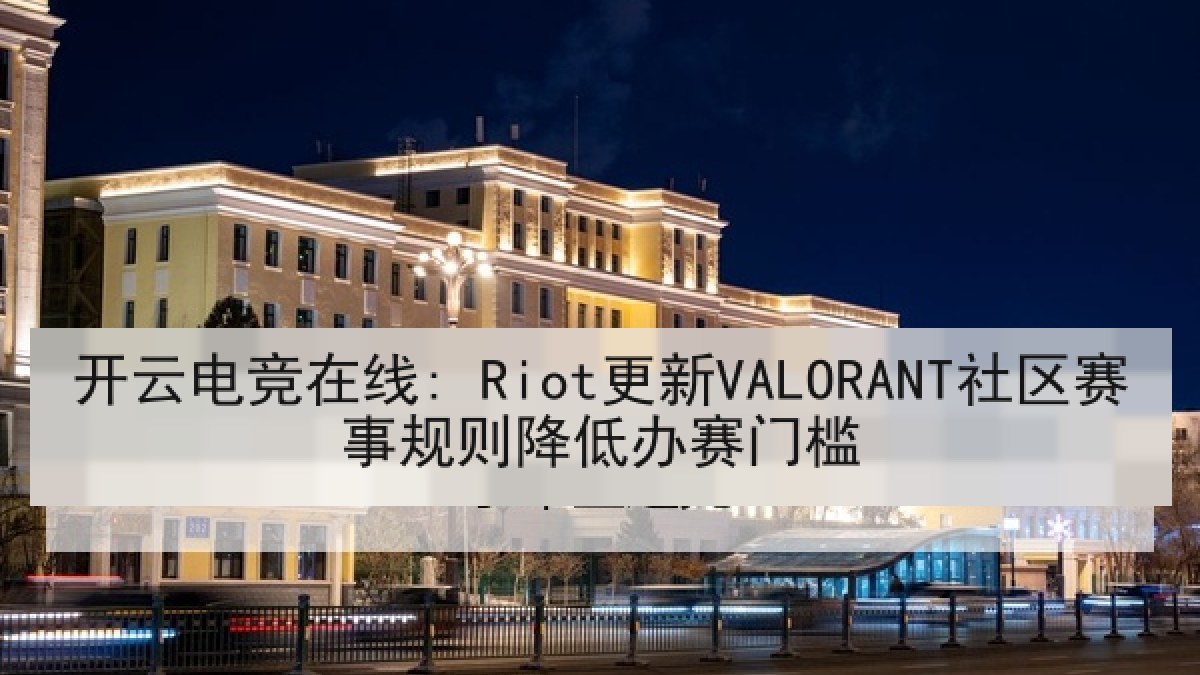开云电竞在线: Riot更新VALORANT社区赛事规则降低办赛门槛 开云电竞在线: Riot更新VALORANT社区赛事规则降低办赛门槛