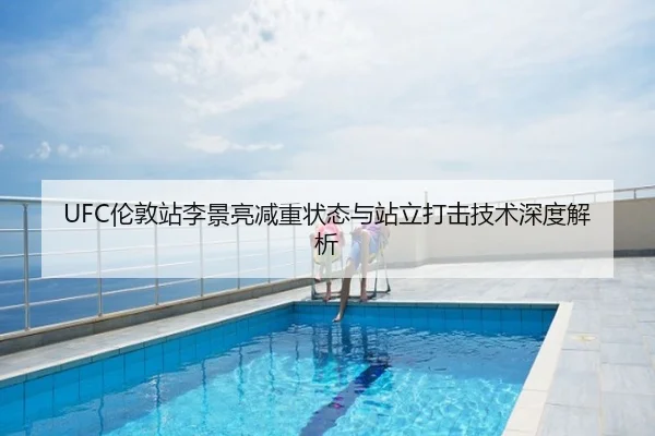 UFC伦敦站李景亮减重状态与站立打击技术深度解析