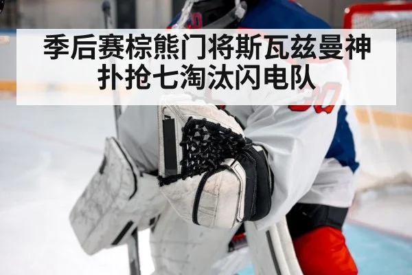 季后赛棕熊门将斯瓦兹曼神扑抢七淘汰闪电队