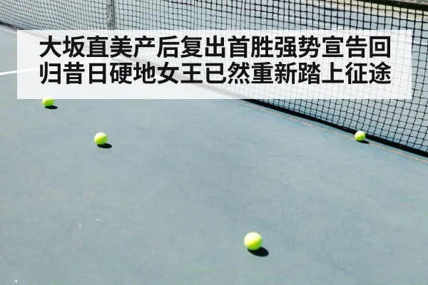 大坂直美产后复出首胜强势宣告回归昔日硬地女王已然重新踏上征途