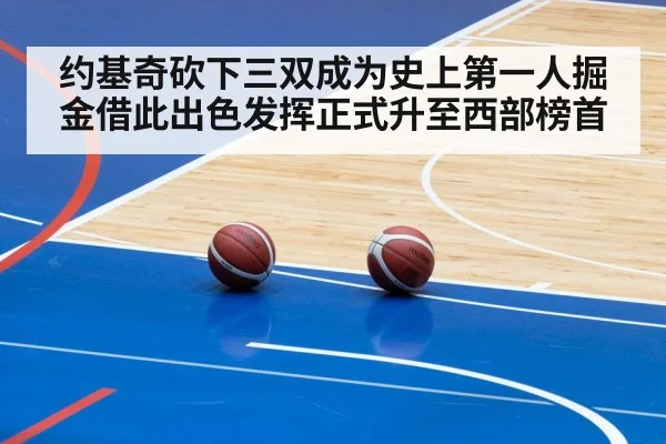 约基奇砍下三双成为史上第一人掘金借此出色发挥正式升至西部榜首