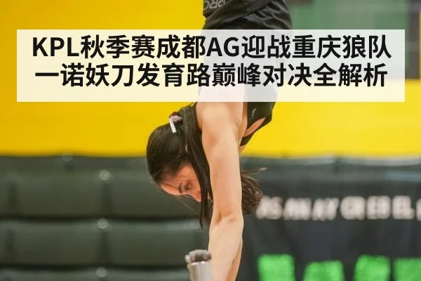 KPL秋季赛成都AG迎战重庆狼队一诺妖刀发育路巅峰对决全解析