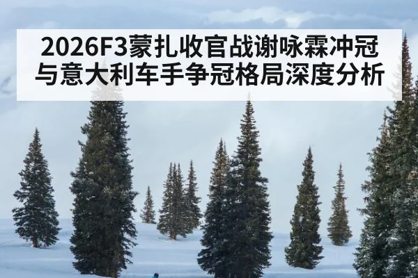2026F3蒙扎收官战谢咏霖冲冠与意大利车手争冠格局深度分析